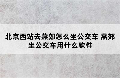 北京西站去燕郊怎么坐公交车 燕郊坐公交车用什么软件